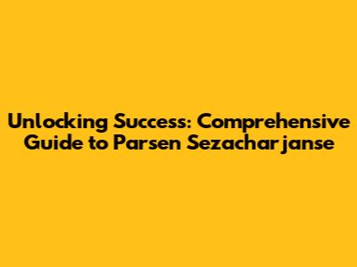 Unlocking Success: Comprehensive Guide to Parsen Sezacharjanse