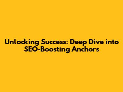 Unlocking Success: Deep Dive into SEO-Boosting Anchors