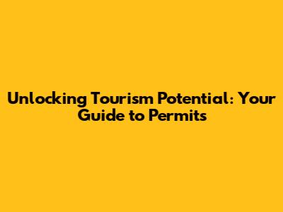 Unlocking Tourism Potential: Your Guide to Permits