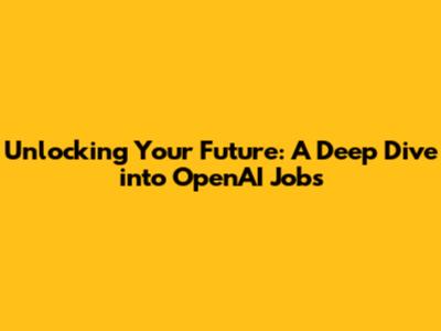 Unlocking Your Future: A Deep Dive into OpenAI Jobs