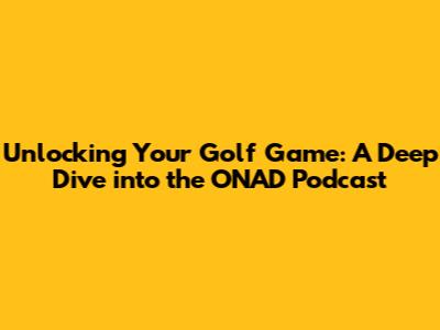 Unlocking Your Golf Game: A Deep Dive into the ONAD Podcast