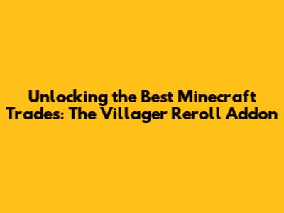 Unlocking the Best Minecraft Trades: The Villager Reroll Addon
