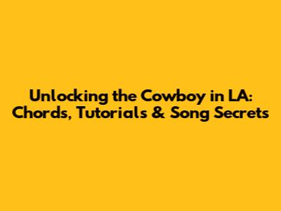 Unlocking the Cowboy in LA: Chords, Tutorials & Song Secrets