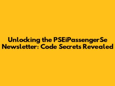 Unlocking the PSEiPassengerSe Newsletter: Code Secrets Revealed