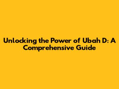 Unlocking the Power of 'Ubah D': A Comprehensive Guide