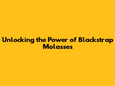Unlocking the Power of Blackstrap Molasses