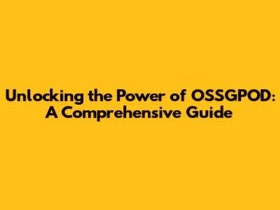 Unlocking the Power of OSSGPOD: A Comprehensive Guide