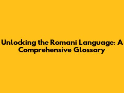 Unlocking the Romani Language: A Comprehensive Glossary