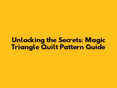 Unlocking the Secrets: Magic Triangle Quilt Pattern Guide