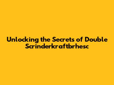 Unlocking the Secrets of Double Scrinderkraftbrhesc