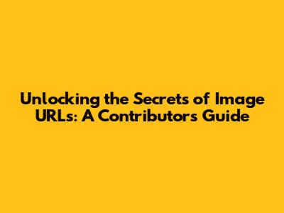 Unlocking the Secrets of Image URLs: A Contributor's Guide
