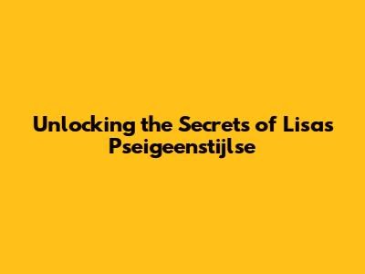 Unlocking the Secrets of Lisa's 'Pseigeenstijlse'