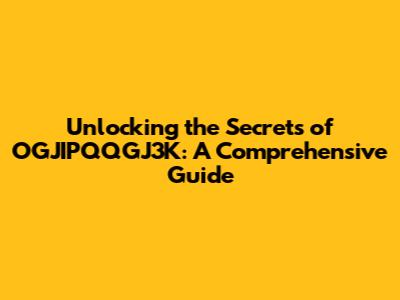 Unlocking the Secrets of OGJIPQQGJ3K: A Comprehensive Guide