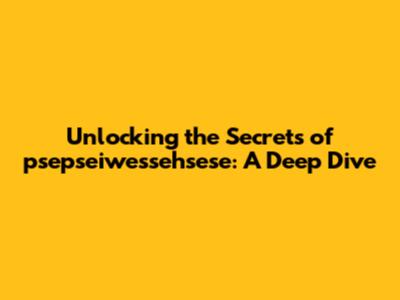 Unlocking the Secrets of psepseiwessehsese: A Deep Dive
