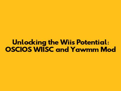 Unlocking the Wii's Potential: OSCIOS WIISC and Yawmm Mod