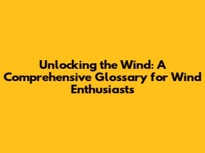 Unlocking the Wind: A Comprehensive Glossary for Wind Enthusiasts