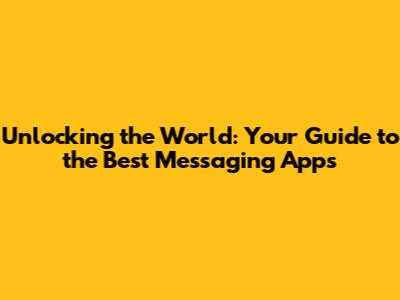 Unlocking the World: Your Guide to the Best Messaging Apps