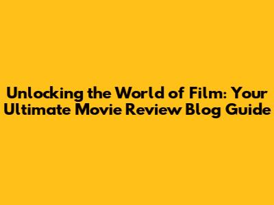 Unlocking the World of Film: Your Ultimate Movie Review Blog Guide