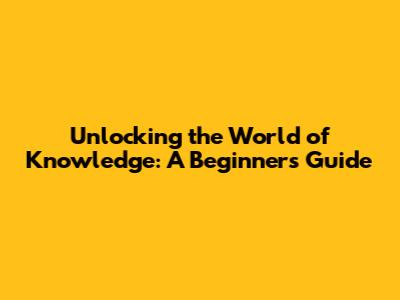 Unlocking the World of Knowledge: A Beginner's Guide