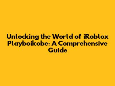 Unlocking the World of iRoblox Playboikobe: A Comprehensive Guide