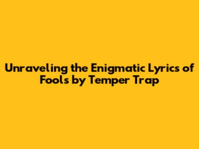 Unraveling the Enigmatic Lyrics of 'Fools' by Temper Trap