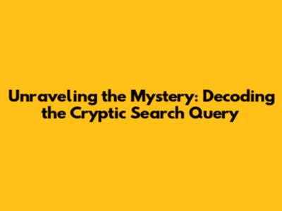 Unraveling the Mystery: Decoding the Cryptic Search Query