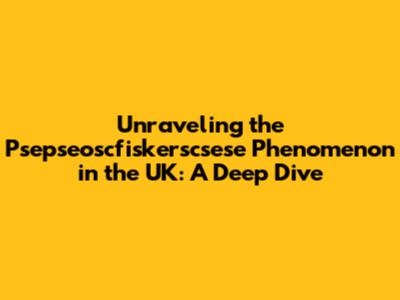 Unraveling the Psepseoscfiskerscsese Phenomenon in the UK: A Deep Dive