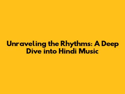 Unraveling the Rhythms: A Deep Dive into Hindi Music