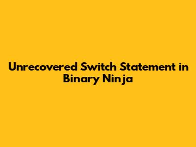 Unrecovered Switch Statement in Binary Ninja