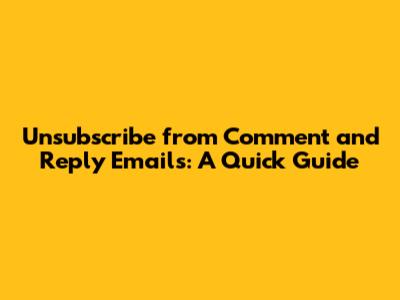 Unsubscribe from Comment and Reply Emails: A Quick Guide