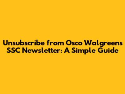 Unsubscribe from Osco Walgreens SSC Newsletter: A Simple Guide
