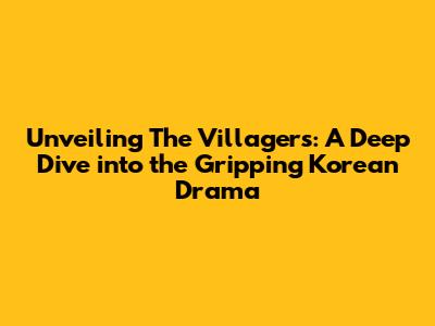 Unveiling 'The Villagers': A Deep Dive into the Gripping Korean Drama