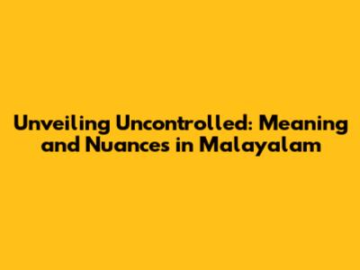 Unveiling 'Uncontrolled': Meaning and Nuances in Malayalam