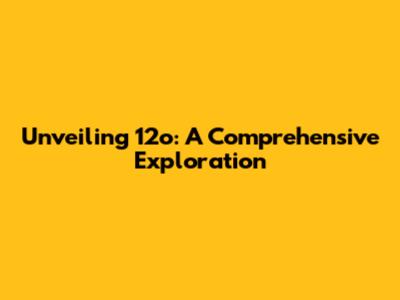 Unveiling 12o: A Comprehensive Exploration