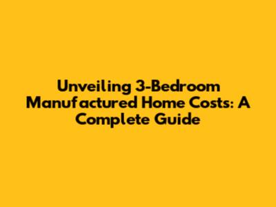 Unveiling 3-Bedroom Manufactured Home Costs: A Complete Guide