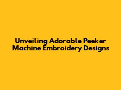Unveiling Adorable Peeker Machine Embroidery Designs