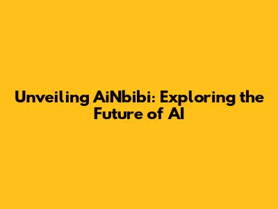 Unveiling AiNbibi: Exploring the Future of AI