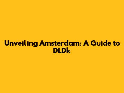Unveiling Amsterdam: A Guide to DLDk