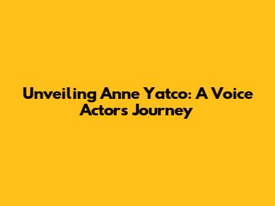 Unveiling Anne Yatco: A Voice Actor's Journey
