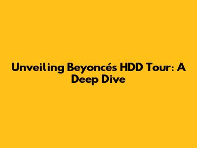 Unveiling Beyoncé's HDD Tour: A Deep Dive