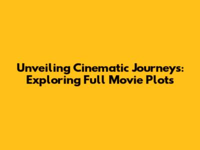 Unveiling Cinematic Journeys: Exploring Full Movie Plots