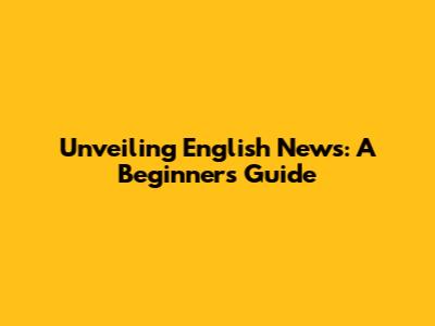Unveiling English News: A Beginner's Guide