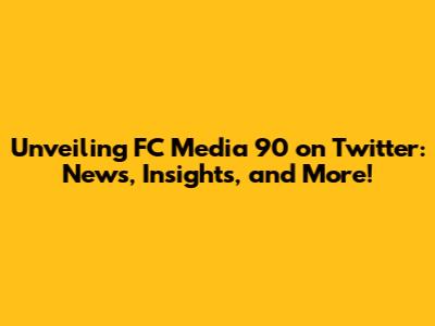 Unveiling FC Media 90 on Twitter: News, Insights, and More!