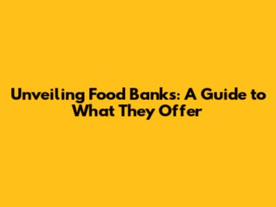 Unveiling Food Banks: A Guide to What They Offer