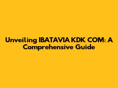 Unveiling IBATAVIA KDK COM: A Comprehensive Guide