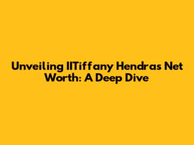 Unveiling IITiffany Hendra's Net Worth: A Deep Dive
