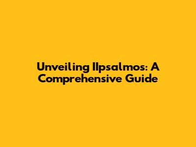 Unveiling IIpsalmos: A Comprehensive Guide