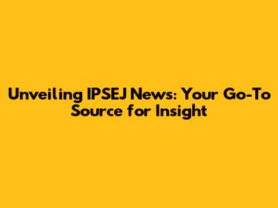 Unveiling IPSEJ News: Your Go-To Source for Insight