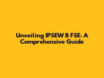 Unveiling IPSEW B FSE: A Comprehensive Guide