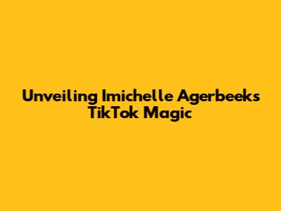 Unveiling Imichelle Agerbeek's TikTok Magic